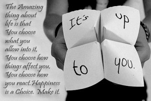 is a choice . You decide whether you want to be happy or not. You ...