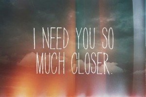 need you #you #i need you closer #i need you so much closer