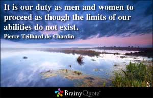 It is our duty as men and women to proceed as though the limits of our ...