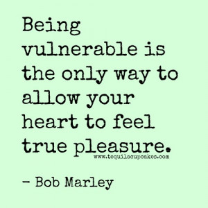 being vulnerable is the only way to allow your heart to feel true ...