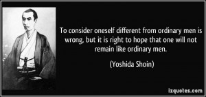 To consider oneself different from ordinary men is wrong, but it is ...