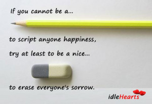 Pencil to write anyone’s Happiness, atleast try to be a nice Eraser ...