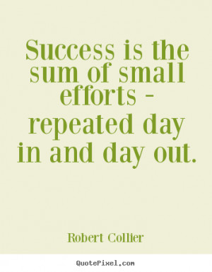 Quote about success - Success is the sum of small efforts - repeated ...