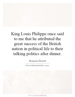 King Louis Philippe once said to me that he attributed the great ...