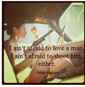 ain't afraid to love a man. I ain't afraid to shoot him, either ...