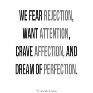 We fear rejection want attention, crave affection