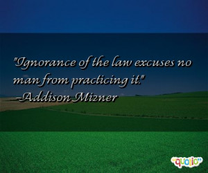 Ignorance of the law excuses no man from practicing it. -Addison ...
