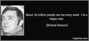 ... million people see me every week - I'm a happy man. - Richard Dawson