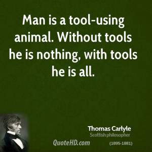 ... is a tool-using animal. Without tools he is nothing, with tools he