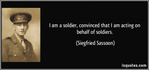 ... convinced that I am acting on behalf of soldiers. - Siegfried Sassoon