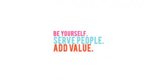 be yourself. serve people. add value.