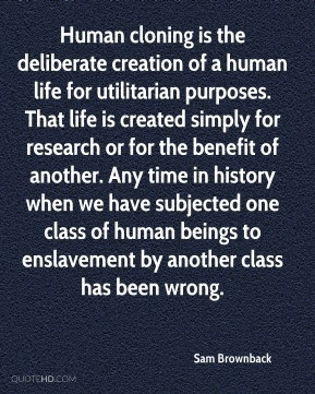 Sam Brownback - Human cloning is the deliberate creation of a human ...