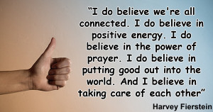connected. I do believe in positive energy. I do believe in the power ...