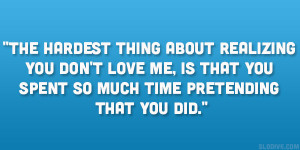 ... love me, is that you spent so much time pretending that you did