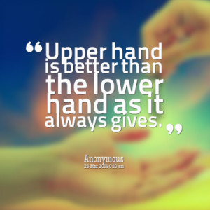 Upper hand is better than the lower hand as it always gives.