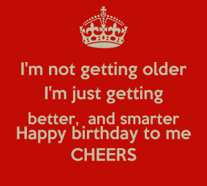 not-getting-older-i-m-just-getting-better-and-smarter-happy ...