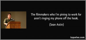... pining to work for aren't ringing my phone off the hook. - Sean Astin
