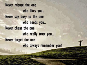 ... you.. Never cheat the one who really trust you.. Never forget the one