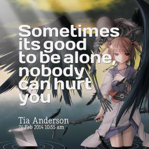 Quotes Picture: sometimes its good to be alone, beeeeeepody can hurt ...