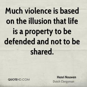 Henri Nouwen - Much violence is based on the illusion that life is a ...