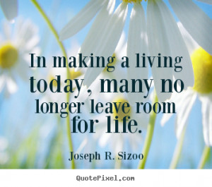 In making a living today, many no longer leave room for life. ”