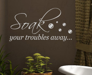 Soak Your Troubles Away Bathroom Vinyl Wall Quote Decal