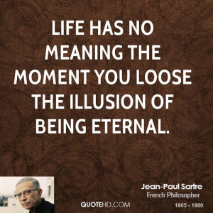 Life has no meaning the moment you loose the illusion of being eternal ...