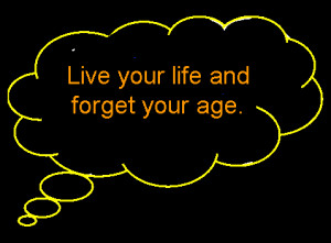 Quote - Live your life and forget your age. - End Quote