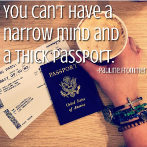 You can’t have a narrow mind and a thick passport.”
