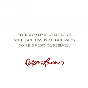 ... each day is an occasion to reinvent ourselves.” –Ralph Lauren More