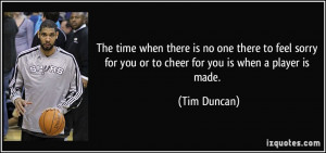 ... for you or to cheer for you is when a player is made. - Tim Duncan