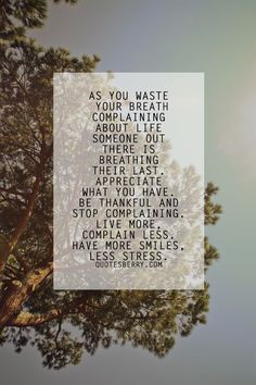 ... complaining. Live more, complain less. Have more smiles, less stress