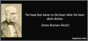 The head best leaves to the heart what the heart alone divines. - Amos ...