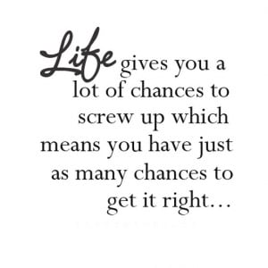 Life gives you a lot of chance to screw