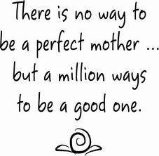 dont even try to be perfect - I am a great mom...my boys are amazing ...