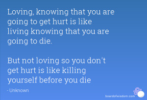 Loving, knowing that you are going to get hurt is like living knowing ...
