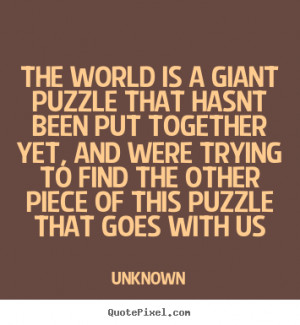 ... quotes about life - The world is a giant puzzle that hasnt been
