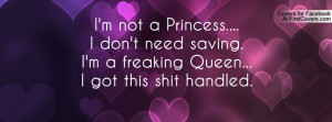 not a Princess....I don't need saving.I'm a freaking Queen...I got ...