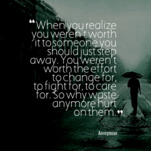 When you realize you weren\'t worth it to someone you should just step ...
