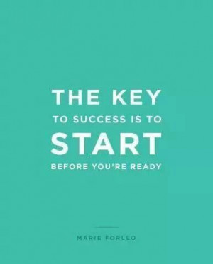 The key to success is to start before you're ready.