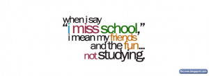 ... miss school i mean my friend and the fun not studing - Quotes FB Cover