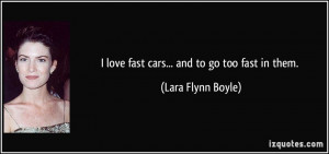 love fast cars... and to go too fast in them. - Lara Flynn Boyle