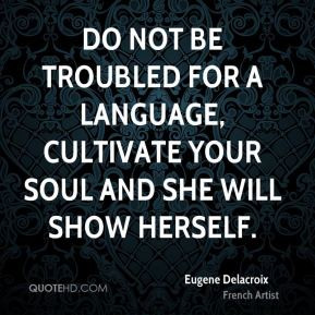 Eugene Delacroix - Do not be troubled for a language, cultivate your ...