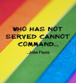 Who has not served cannot command. John Florio