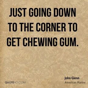 John Glenn - just going down to the corner to get chewing gum.