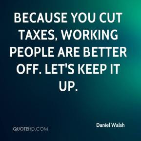 ... you cut taxes, working people are better off. Let's keep it up