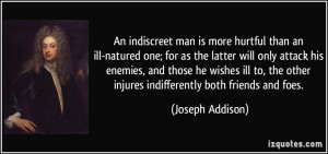 An indiscreet man is more hurtful than an ill-natured one; for as the ...