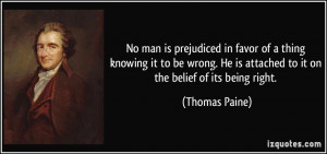 No man is prejudiced in favor of a thing knowing it to be wrong. He is ...