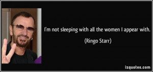 not sleeping with all the women I appear with. - Ringo Starr