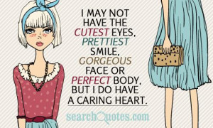 ... smile, gorgeous face or perfect body, but I do have a caring heart